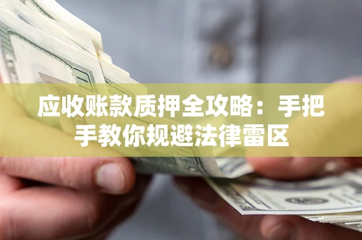 武汉应收账款质押全攻略：手把手教你规避法律雷区