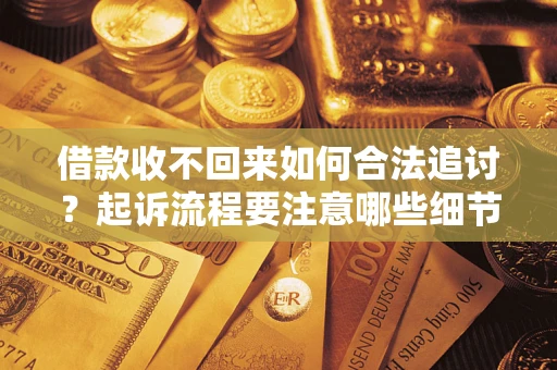 武汉借款收不回来如何合法追讨？起诉流程要注意哪些细节？