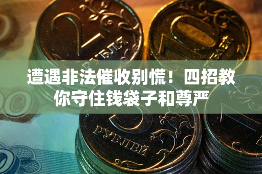 武汉遭遇非法催收别慌！四招教你守住钱袋子和尊严