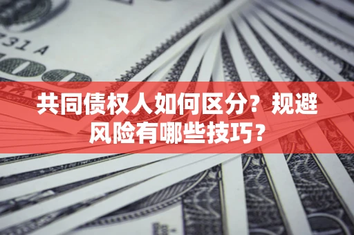 武汉共同债权人如何区分？规避风险有哪些技巧？