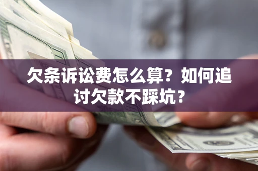 武汉欠条诉讼费怎么算？如何追讨欠款不踩坑？