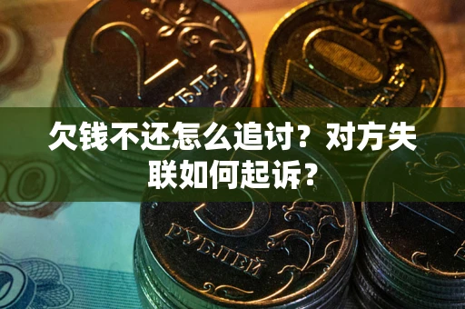 武汉欠钱不还怎么追讨？对方失联如何起诉？