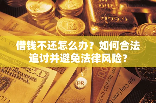 武汉借钱不还怎么办？如何合法追讨并避免法律风险？