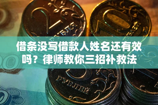武汉借条没写借款人姓名还有效吗？律师教你三招补救法