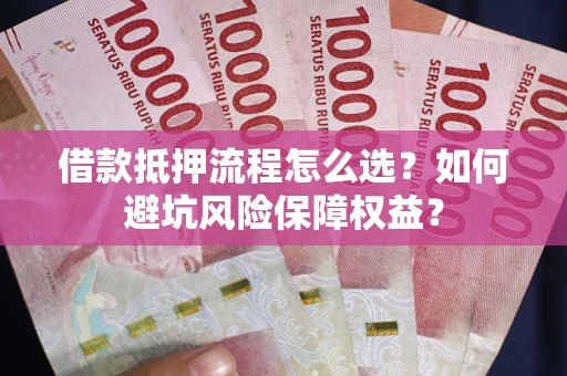 武汉借款抵押流程怎么选？如何避坑风险保障权益？
