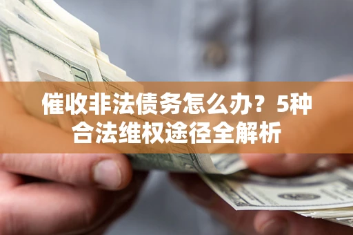 武汉催收非法债务怎么办？5种合法维权途径全解析