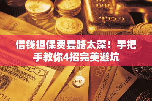 武汉借钱担保费套路太深！手把手教你4招完美避坑