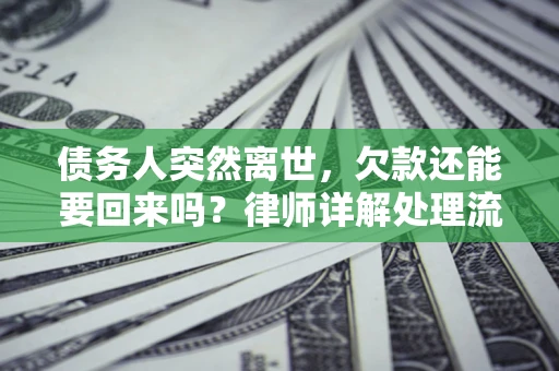 武汉债务人突然离世，欠款还能要回来吗？律师详解处理流程