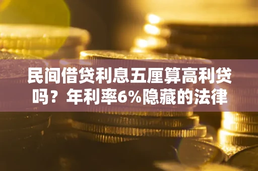 武汉民间借贷利息五厘算高利贷吗？年利率6%隐藏的法律风险全解析