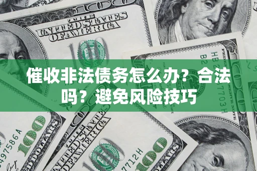 武汉催收非法债务怎么办？合法吗？避免风险技巧