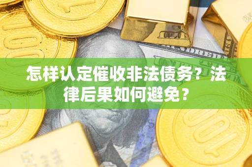 武汉怎样认定催收非法债务？法律后果如何避免？