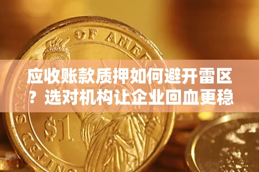 武汉应收账款质押如何避开雷区？选对机构让企业回血更稳