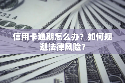武汉信用卡逾期怎么办？如何规避法律风险？