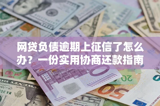 武汉网贷负债逾期上征信了怎么办？一份实用协商还款指南请收好