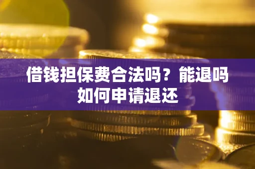 武汉借钱担保费合法吗？能退吗如何申请退还