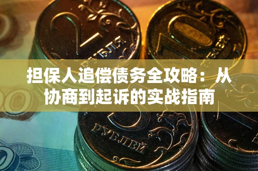 武汉担保人追偿债务全攻略：从协商到起诉的实战指南