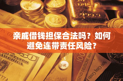 武汉亲戚借钱担保合法吗？如何避免连带责任风险？