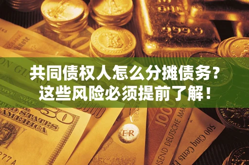 武汉共同债权人怎么分摊债务？这些风险必须提前了解！