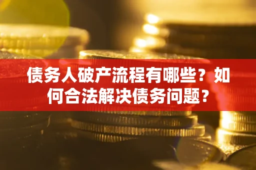 武汉债务人破产流程有哪些？如何合法解决债务问题？
