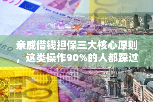 武汉亲戚借钱担保三大核心原则，这类操作90%的人都踩过坑！附法院判决案例