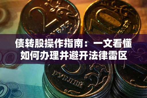 武汉债转股操作指南：一文看懂如何办理并避开法律雷区