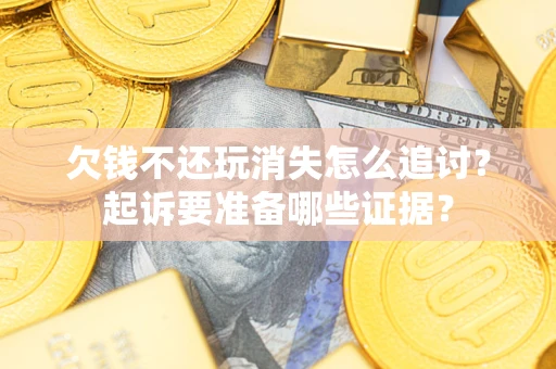 武汉欠钱不还玩消失怎么追讨？起诉要准备哪些证据？