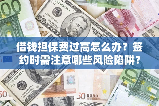 武汉借钱担保费过高怎么办？签约时需注意哪些风险陷阱？