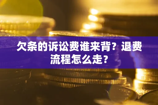 武汉欠条的诉讼费谁来背？退费流程怎么走？