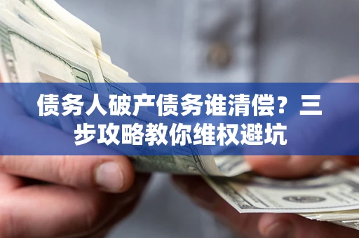 武汉债务人破产债务谁清偿？三步攻略教你维权避坑