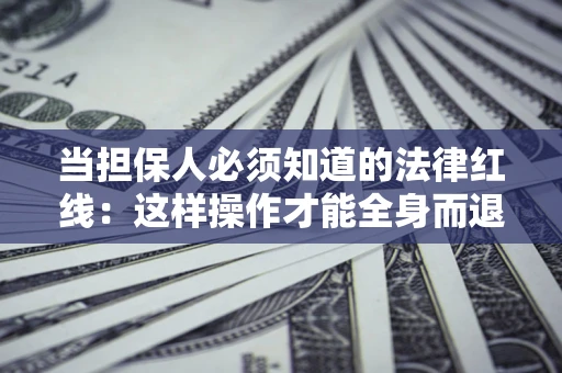 武汉当担保人必须知道的法律红线：这样操作才能全身而退