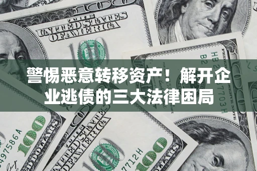 武汉警惕恶意转移资产！解开企业逃债的三大法律困局