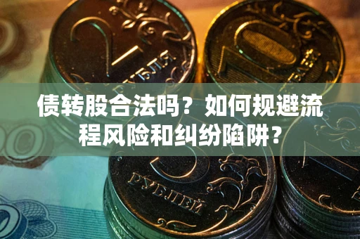 武汉债转股合法吗？如何规避流程风险和纠纷陷阱？