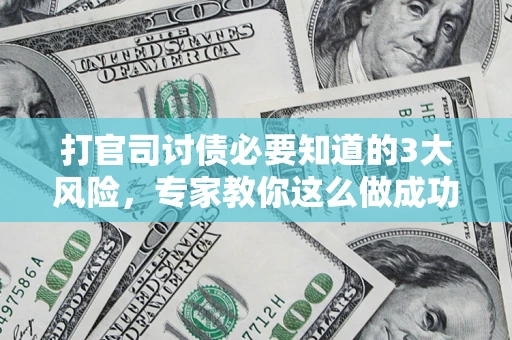 武汉打官司讨债必要知道的3大风险，专家教你这么做成功率飙升