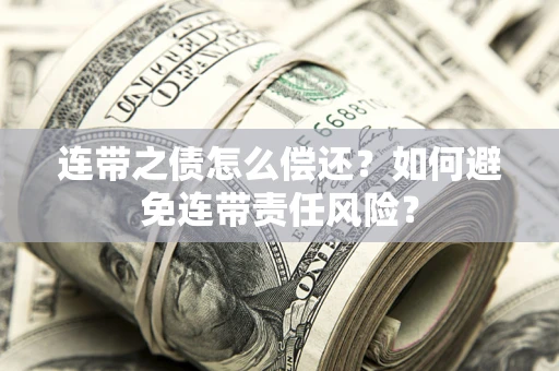 武汉连带之债怎么偿还？如何避免连带责任风险？