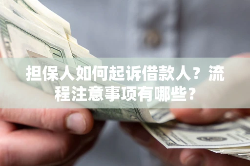 武汉担保人如何起诉借款人？流程注意事项有哪些？