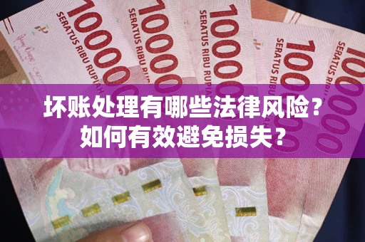 武汉坏账处理有哪些法律风险？如何有效避免损失？